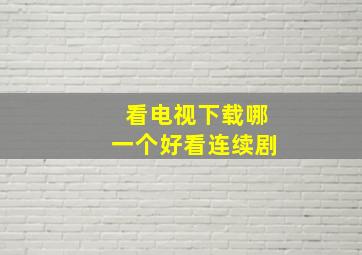 看电视下载哪一个好看连续剧