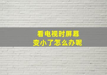 看电视时屏幕变小了怎么办呢