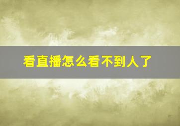 看直播怎么看不到人了