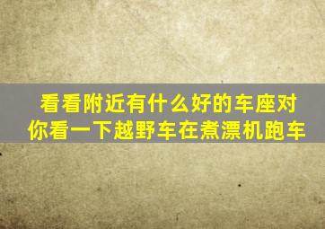 看看附近有什么好的车座对你看一下越野车在煮漂机跑车