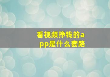 看视频挣钱的app是什么套路