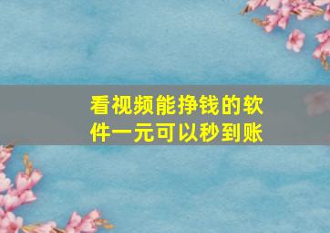 看视频能挣钱的软件一元可以秒到账