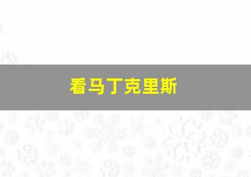 看马丁克里斯