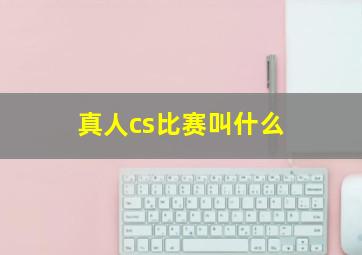 真人cs比赛叫什么