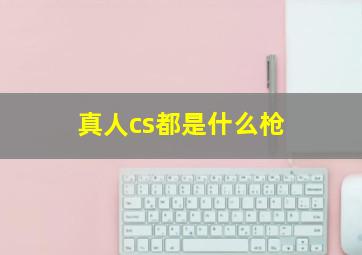 真人cs都是什么枪