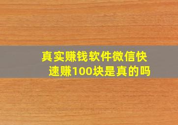 真实赚钱软件微信快速赚100块是真的吗