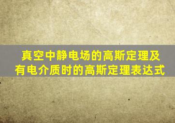 真空中静电场的高斯定理及有电介质时的高斯定理表达式