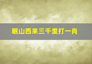 眠山西来三千里打一肖