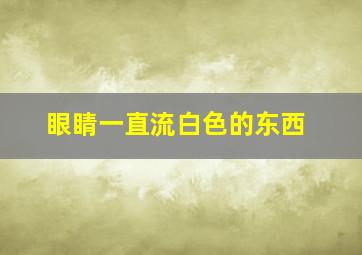 眼睛一直流白色的东西