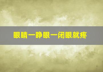 眼睛一睁眼一闭眼就疼