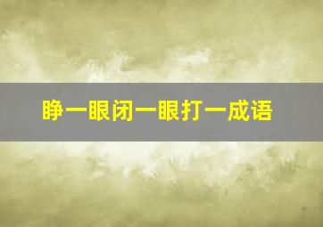 睁一眼闭一眼打一成语