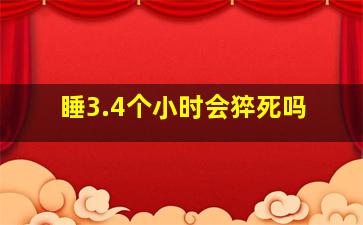 睡3.4个小时会猝死吗