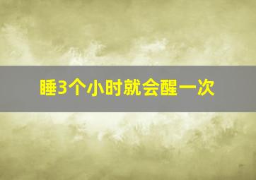 睡3个小时就会醒一次