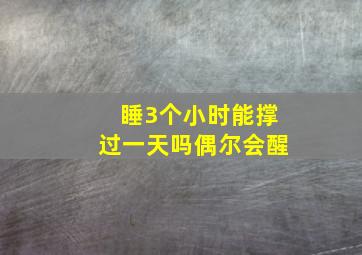 睡3个小时能撑过一天吗偶尔会醒