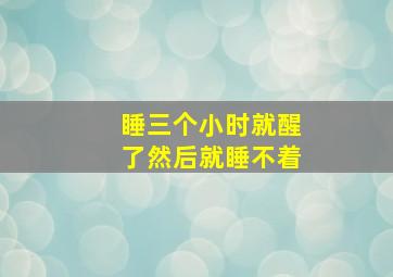 睡三个小时就醒了然后就睡不着