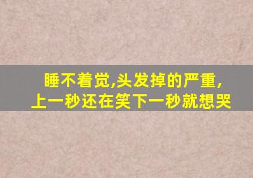 睡不着觉,头发掉的严重,上一秒还在笑下一秒就想哭