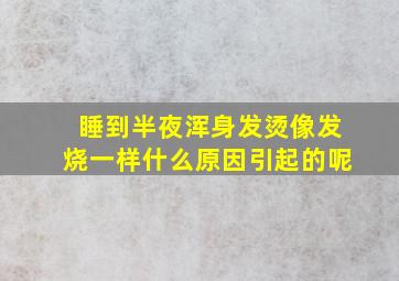 睡到半夜浑身发烫像发烧一样什么原因引起的呢