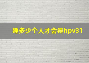 睡多少个人才会得hpv31