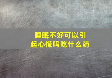 睡眠不好可以引起心慌吗吃什么药