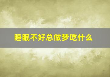 睡眠不好总做梦吃什么