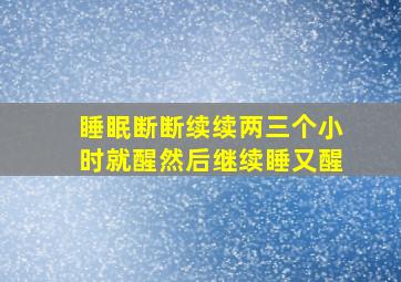 睡眠断断续续两三个小时就醒然后继续睡又醒