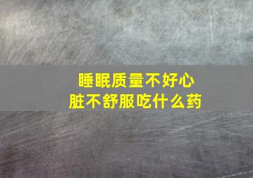 睡眠质量不好心脏不舒服吃什么药