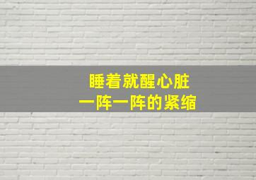 睡着就醒心脏一阵一阵的紧缩