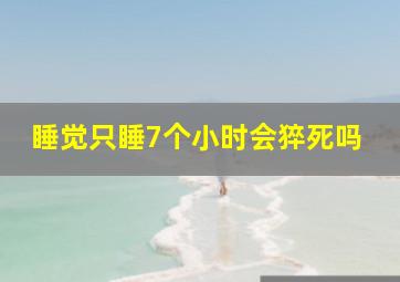 睡觉只睡7个小时会猝死吗