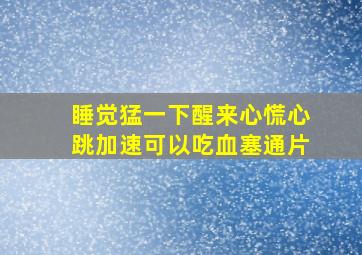 睡觉猛一下醒来心慌心跳加速可以吃血塞通片