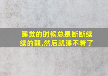 睡觉的时候总是断断续续的醒,然后就睡不着了