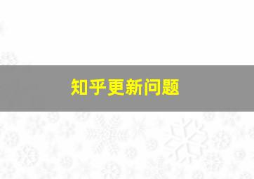 知乎更新问题