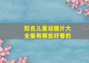 知名儿童动画片大全集有哪些好看的