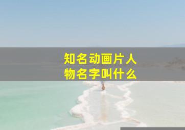 知名动画片人物名字叫什么