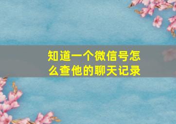 知道一个微信号怎么查他的聊天记录