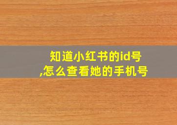 知道小红书的id号,怎么查看她的手机号