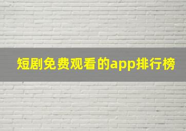 短剧免费观看的app排行榜