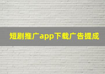 短剧推广app下载广告提成