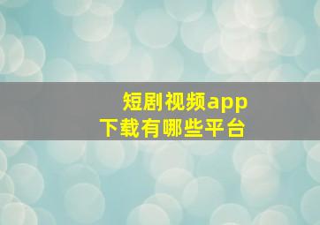 短剧视频app下载有哪些平台