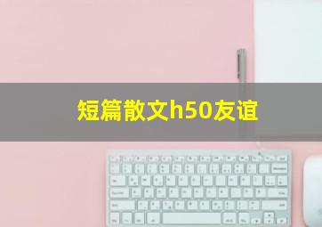 短篇散文h50友谊