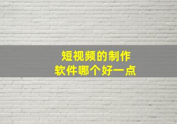 短视频的制作软件哪个好一点