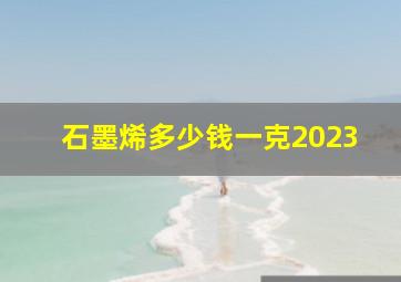 石墨烯多少钱一克2023