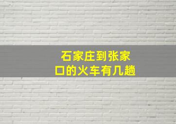 石家庄到张家口的火车有几趟