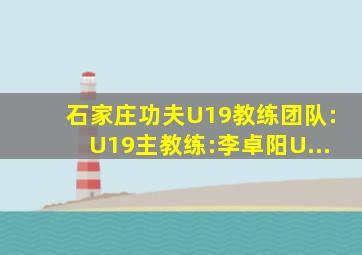 石家庄功夫U19教练团队:U19主教练:李卓阳U...