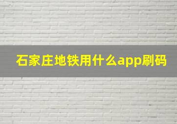 石家庄地铁用什么app刷码