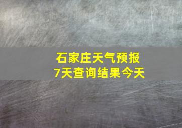 石家庄天气预报7天查询结果今天