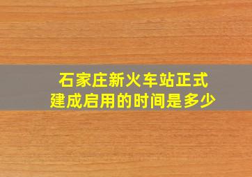 石家庄新火车站正式建成启用的时间是多少