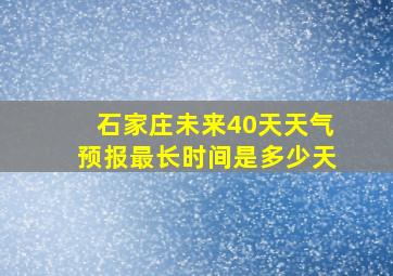 石家庄未来40天天气预报最长时间是多少天