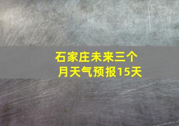 石家庄未来三个月天气预报15天