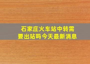 石家庄火车站中转需要出站吗今天最新消息