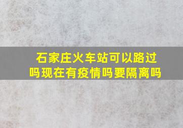 石家庄火车站可以路过吗现在有疫情吗要隔离吗